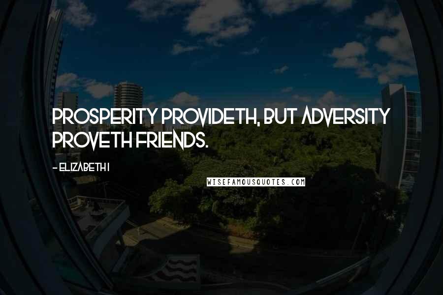 Elizabeth I Quotes: Prosperity provideth, but adversity proveth friends.