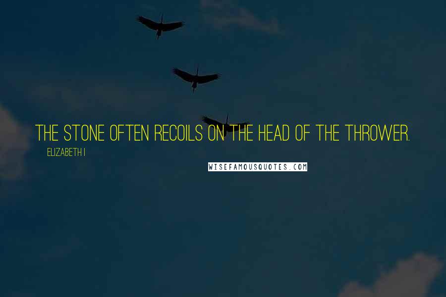 Elizabeth I Quotes: The stone often recoils on the head of the thrower.