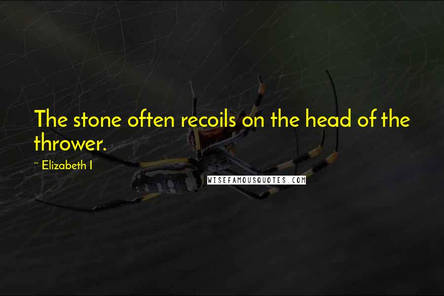 Elizabeth I Quotes: The stone often recoils on the head of the thrower.