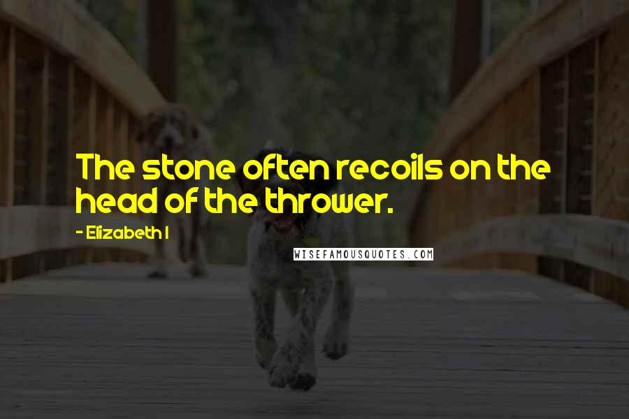 Elizabeth I Quotes: The stone often recoils on the head of the thrower.