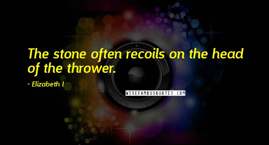 Elizabeth I Quotes: The stone often recoils on the head of the thrower.