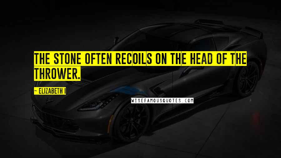 Elizabeth I Quotes: The stone often recoils on the head of the thrower.