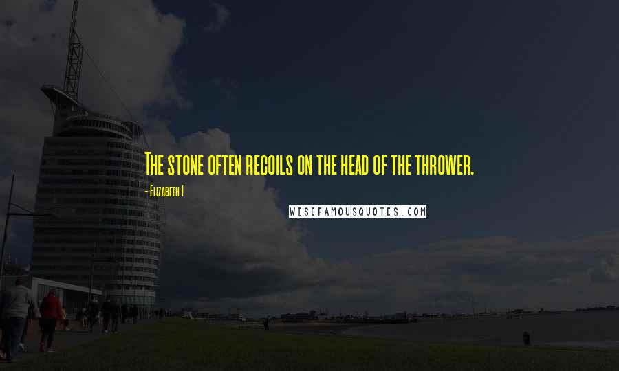 Elizabeth I Quotes: The stone often recoils on the head of the thrower.