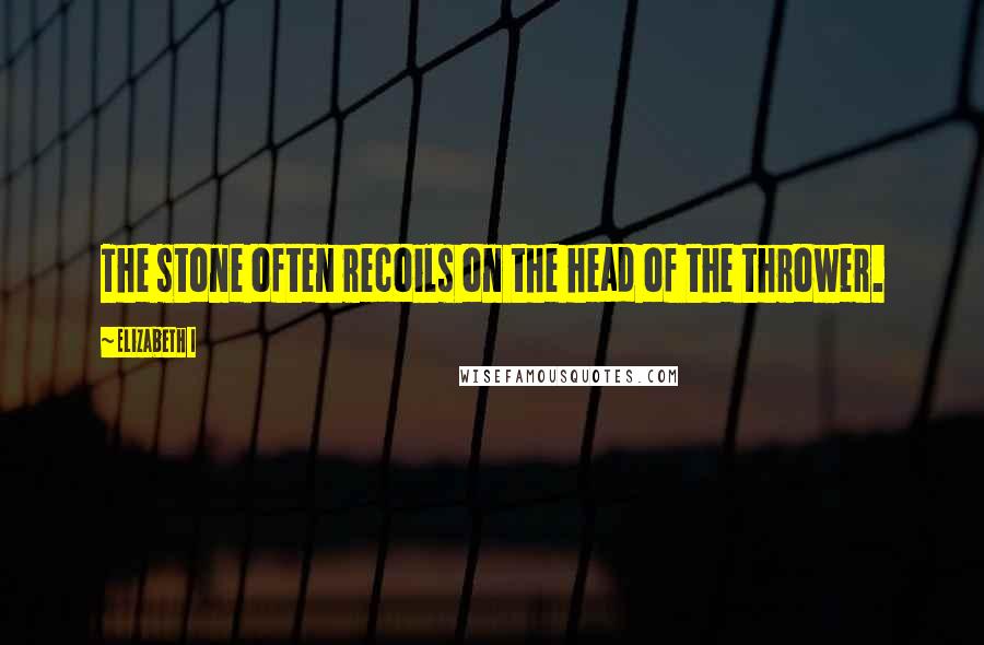 Elizabeth I Quotes: The stone often recoils on the head of the thrower.