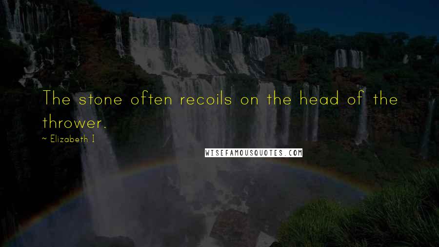 Elizabeth I Quotes: The stone often recoils on the head of the thrower.