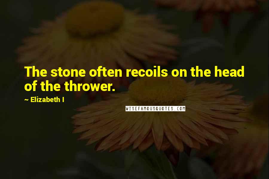 Elizabeth I Quotes: The stone often recoils on the head of the thrower.