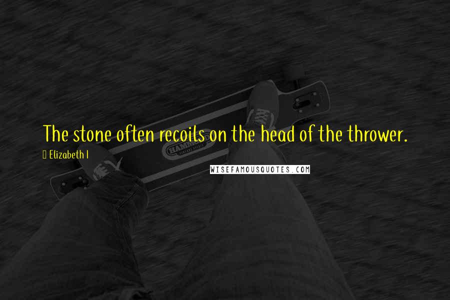 Elizabeth I Quotes: The stone often recoils on the head of the thrower.
