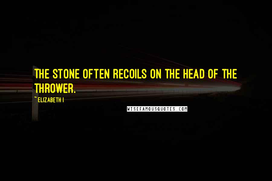 Elizabeth I Quotes: The stone often recoils on the head of the thrower.