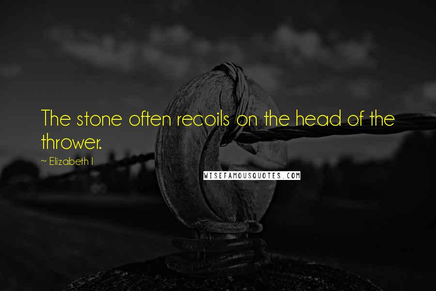 Elizabeth I Quotes: The stone often recoils on the head of the thrower.