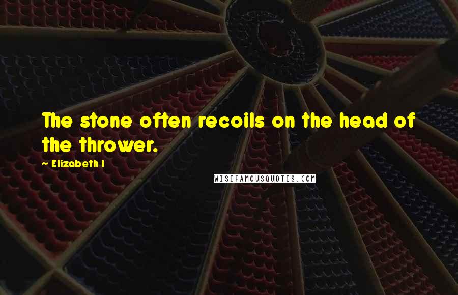 Elizabeth I Quotes: The stone often recoils on the head of the thrower.