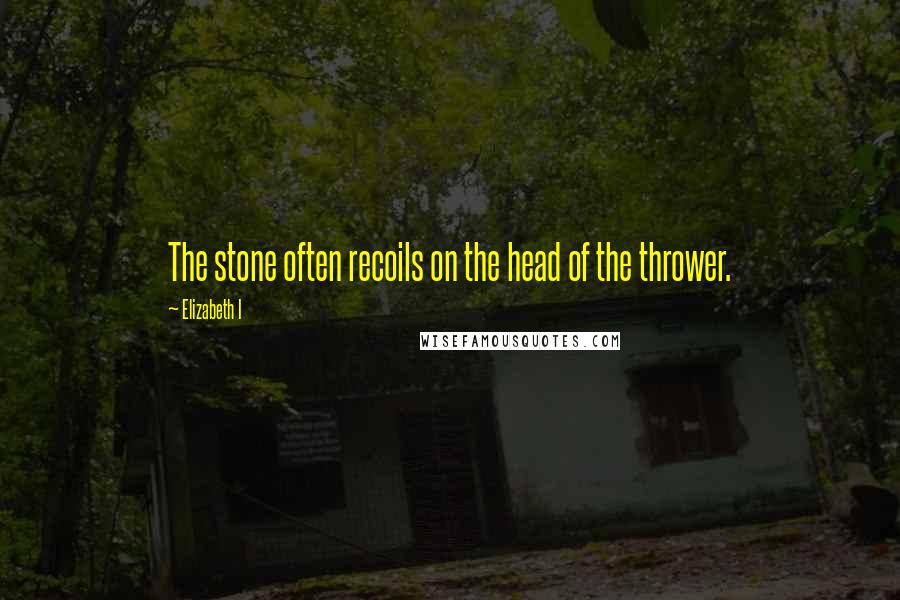 Elizabeth I Quotes: The stone often recoils on the head of the thrower.