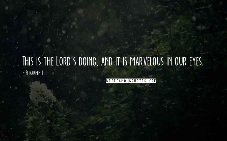 Elizabeth I Quotes: This is the Lord's doing, and it is marvelous in our eyes.