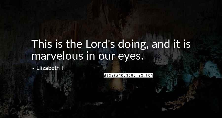 Elizabeth I Quotes: This is the Lord's doing, and it is marvelous in our eyes.