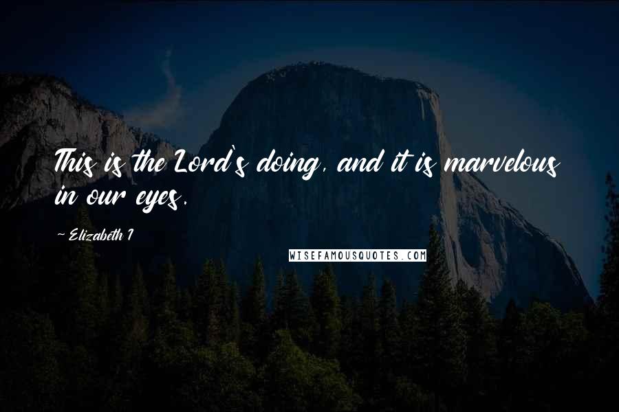 Elizabeth I Quotes: This is the Lord's doing, and it is marvelous in our eyes.