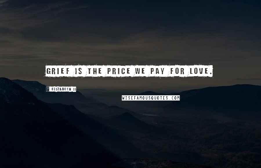 Elizabeth II Quotes: Grief is the price we pay for love.