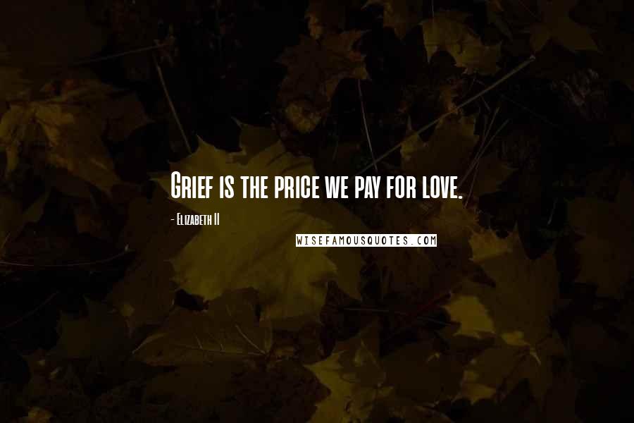 Elizabeth II Quotes: Grief is the price we pay for love.
