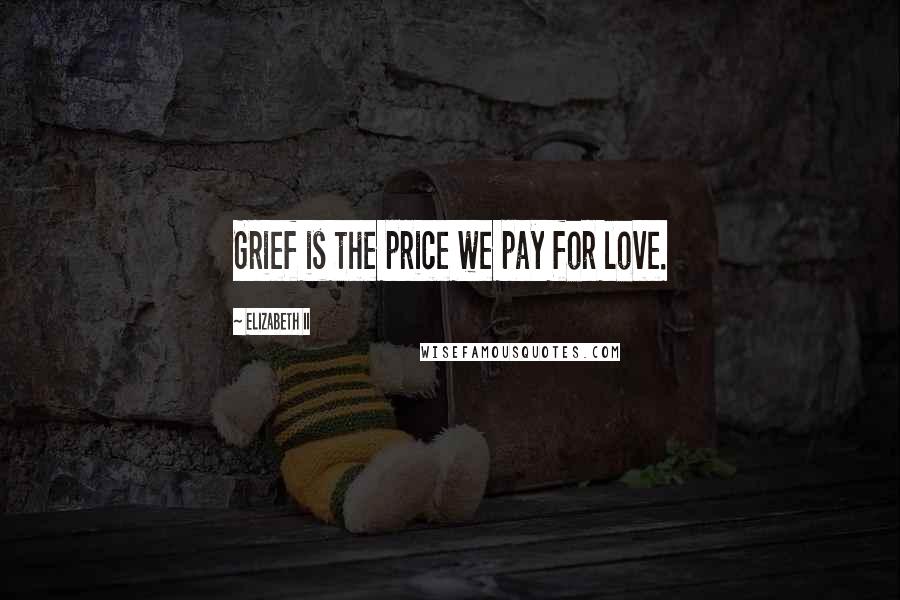 Elizabeth II Quotes: Grief is the price we pay for love.