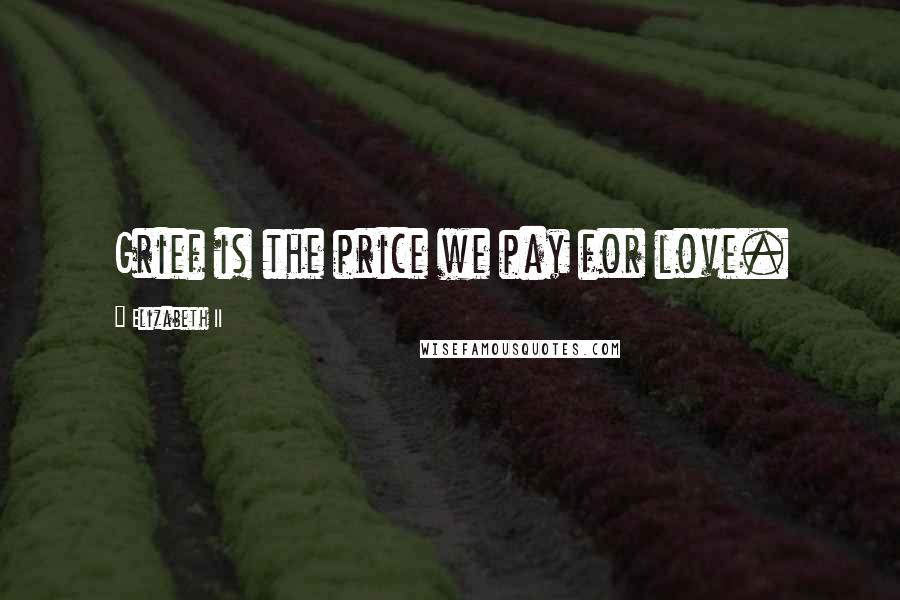 Elizabeth II Quotes: Grief is the price we pay for love.