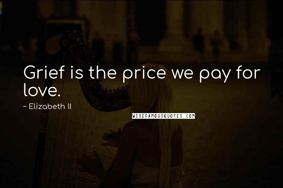 Elizabeth II Quotes: Grief is the price we pay for love.