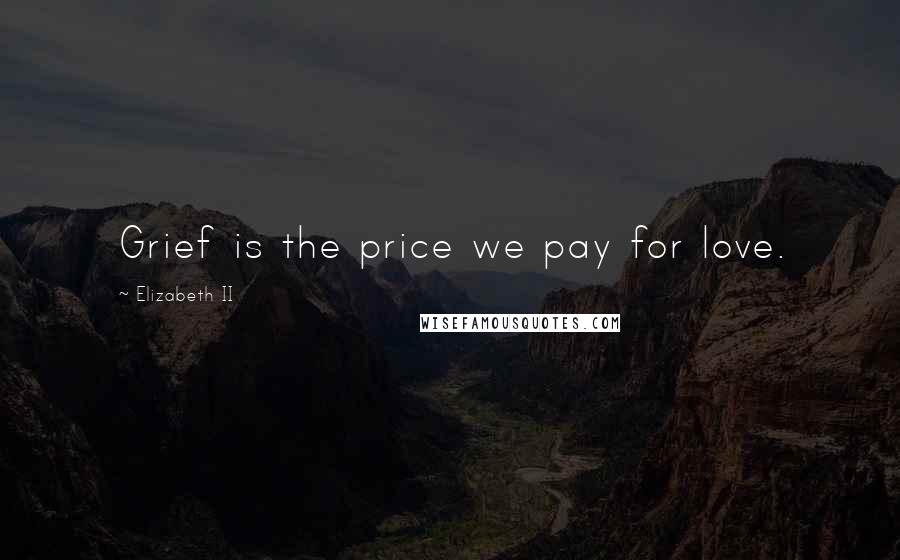 Elizabeth II Quotes: Grief is the price we pay for love.