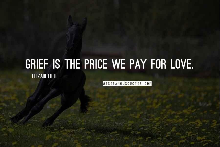 Elizabeth II Quotes: Grief is the price we pay for love.