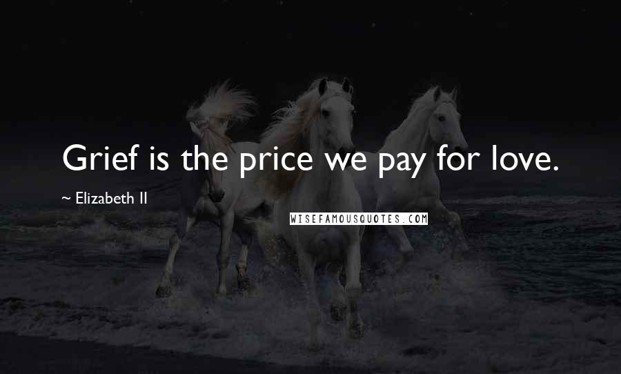 Elizabeth II Quotes: Grief is the price we pay for love.