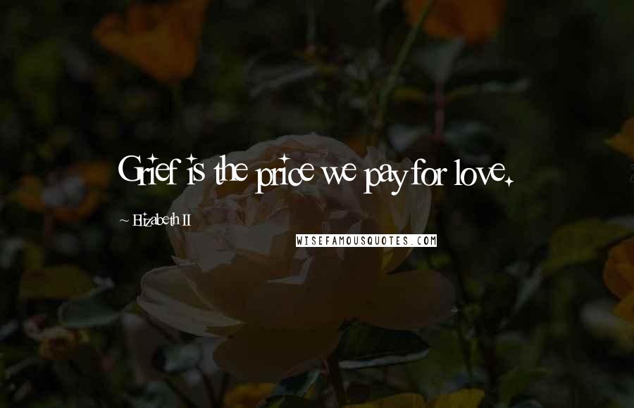 Elizabeth II Quotes: Grief is the price we pay for love.