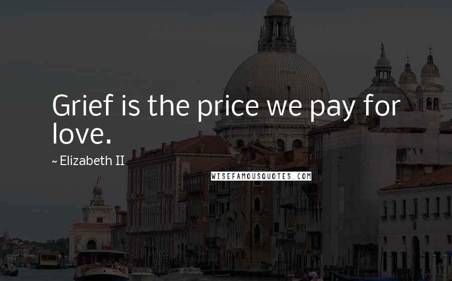 Elizabeth II Quotes: Grief is the price we pay for love.