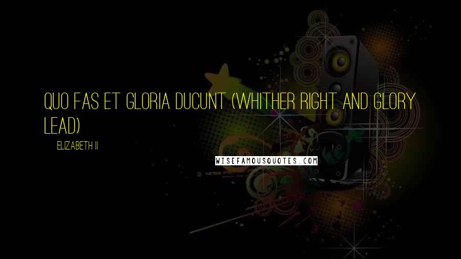 Elizabeth II Quotes: Quo Fas et Gloria Ducunt (Whither right and glory lead)
