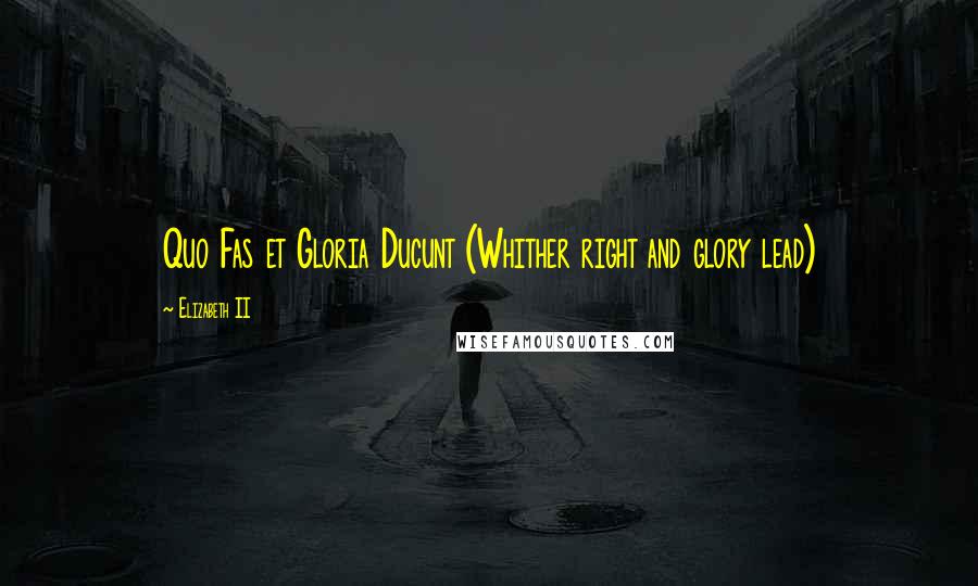 Elizabeth II Quotes: Quo Fas et Gloria Ducunt (Whither right and glory lead)