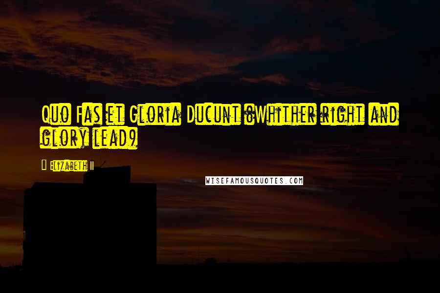 Elizabeth II Quotes: Quo Fas et Gloria Ducunt (Whither right and glory lead)
