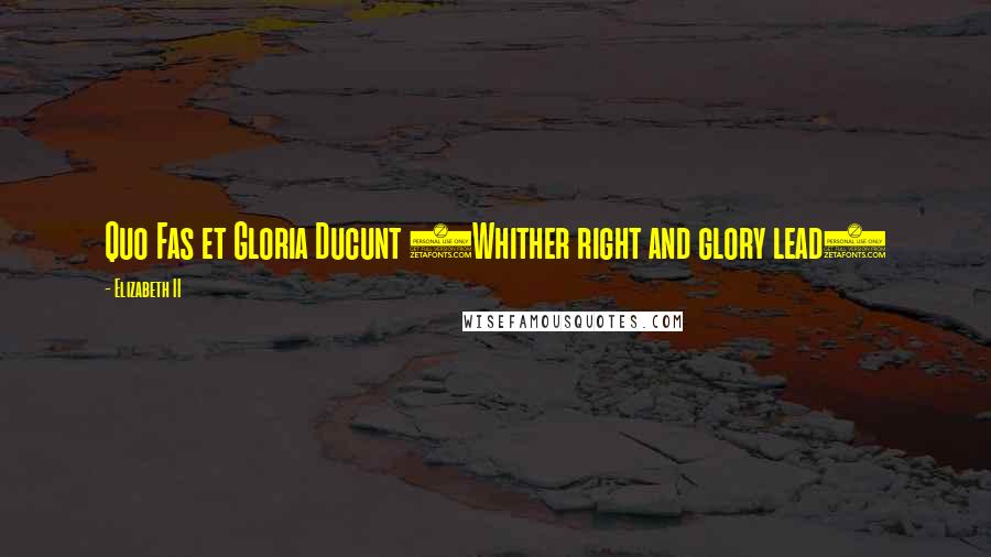 Elizabeth II Quotes: Quo Fas et Gloria Ducunt (Whither right and glory lead)