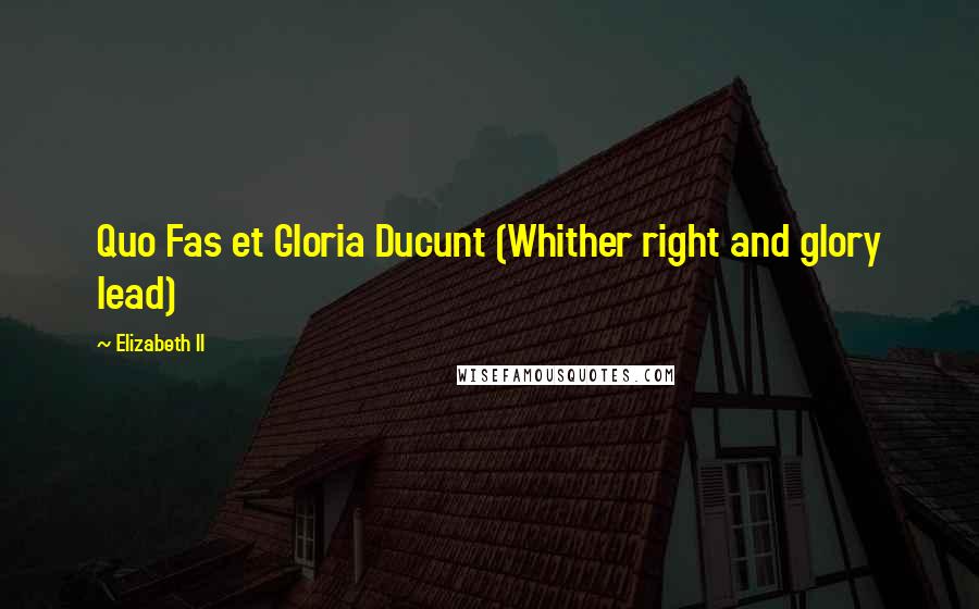 Elizabeth II Quotes: Quo Fas et Gloria Ducunt (Whither right and glory lead)