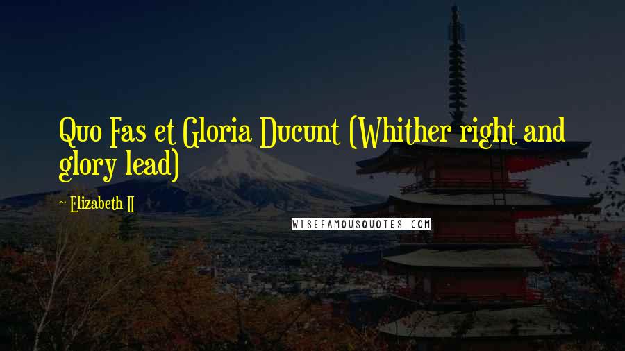 Elizabeth II Quotes: Quo Fas et Gloria Ducunt (Whither right and glory lead)