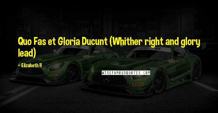Elizabeth II Quotes: Quo Fas et Gloria Ducunt (Whither right and glory lead)
