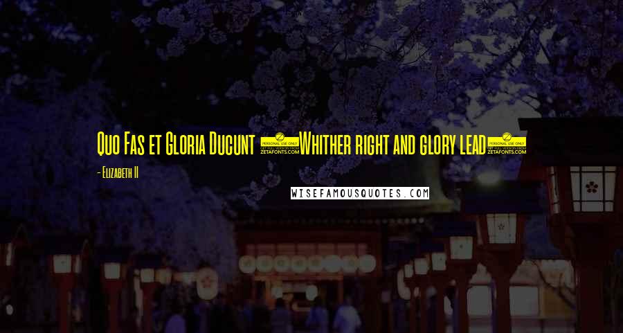Elizabeth II Quotes: Quo Fas et Gloria Ducunt (Whither right and glory lead)