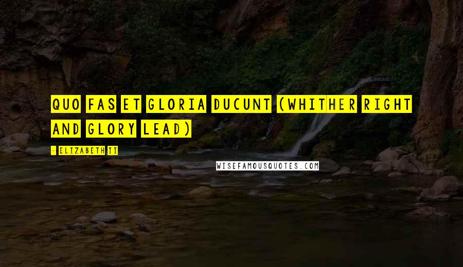 Elizabeth II Quotes: Quo Fas et Gloria Ducunt (Whither right and glory lead)