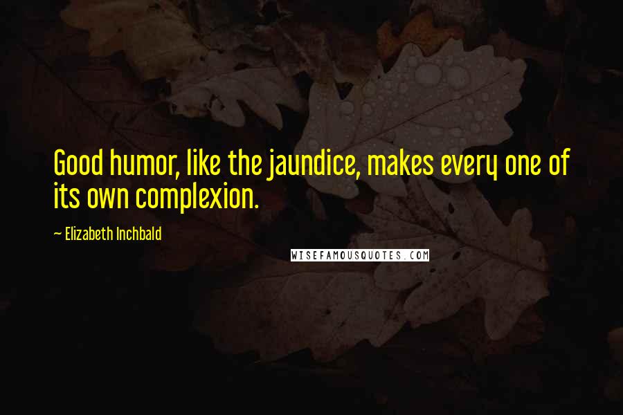 Elizabeth Inchbald Quotes: Good humor, like the jaundice, makes every one of its own complexion.