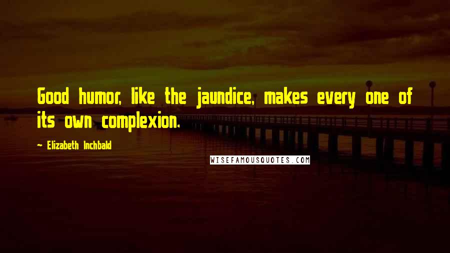 Elizabeth Inchbald Quotes: Good humor, like the jaundice, makes every one of its own complexion.