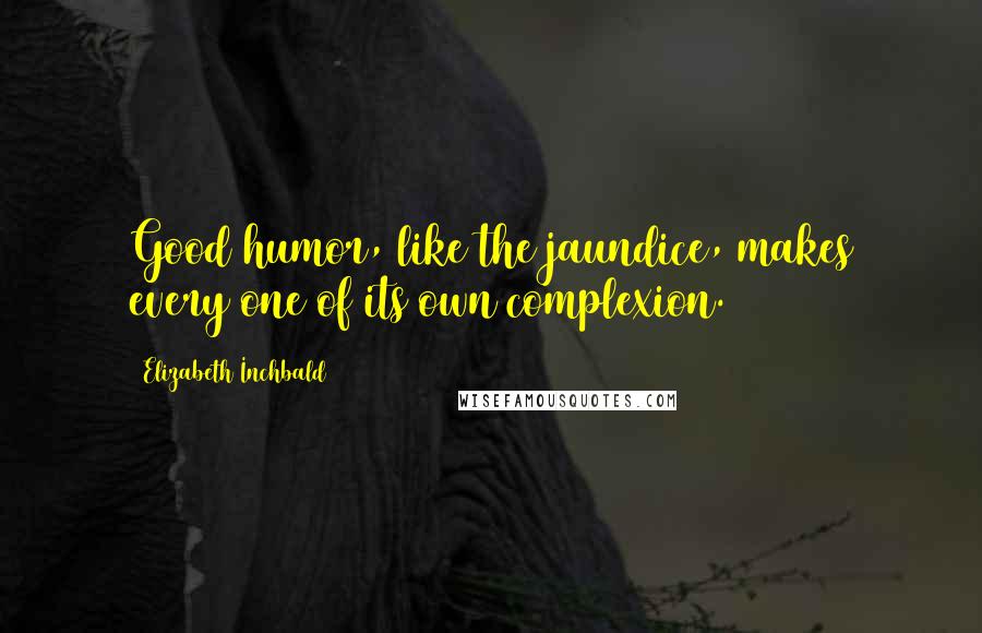 Elizabeth Inchbald Quotes: Good humor, like the jaundice, makes every one of its own complexion.