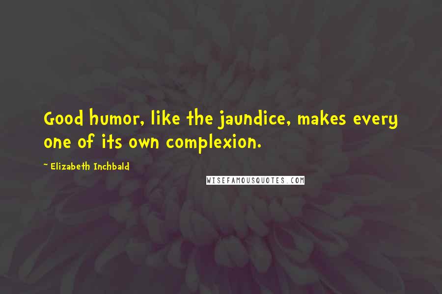 Elizabeth Inchbald Quotes: Good humor, like the jaundice, makes every one of its own complexion.