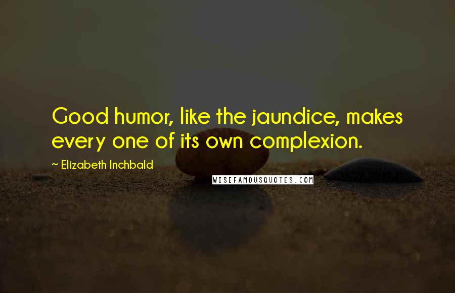 Elizabeth Inchbald Quotes: Good humor, like the jaundice, makes every one of its own complexion.