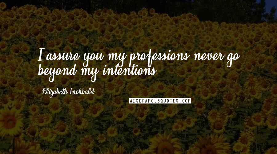 Elizabeth Inchbald Quotes: I assure you my professions never go beyond my intentions ...