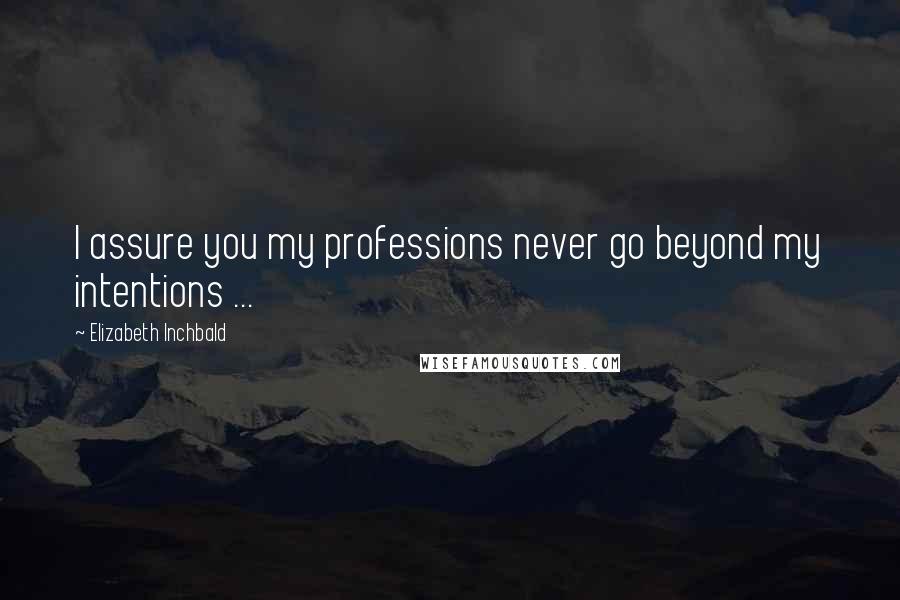 Elizabeth Inchbald Quotes: I assure you my professions never go beyond my intentions ...