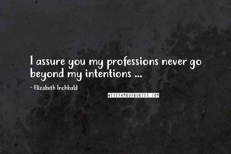 Elizabeth Inchbald Quotes: I assure you my professions never go beyond my intentions ...