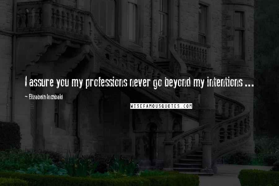 Elizabeth Inchbald Quotes: I assure you my professions never go beyond my intentions ...