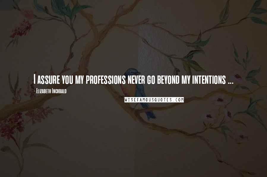 Elizabeth Inchbald Quotes: I assure you my professions never go beyond my intentions ...