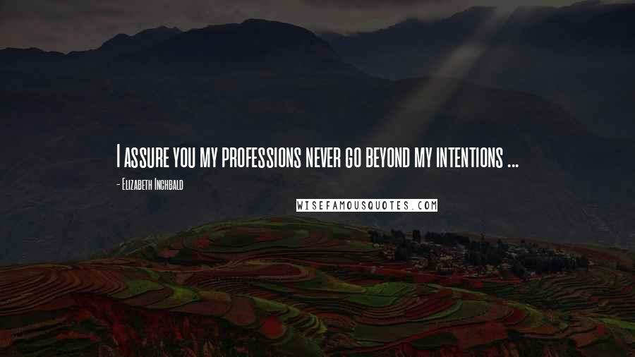 Elizabeth Inchbald Quotes: I assure you my professions never go beyond my intentions ...