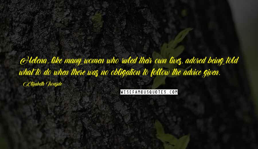 Elizabeth Ironside Quotes: Helena, like many women who ruled their own lives, adored being told what to do when there was no obligation to follow the advice given.