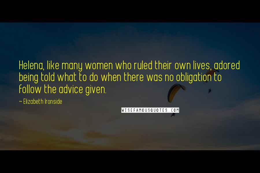 Elizabeth Ironside Quotes: Helena, like many women who ruled their own lives, adored being told what to do when there was no obligation to follow the advice given.
